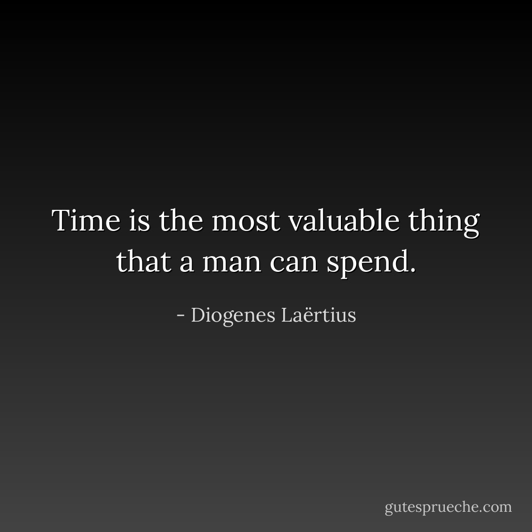 Time is the most valuable thing that a man can spend. - Diogenes Laërtius