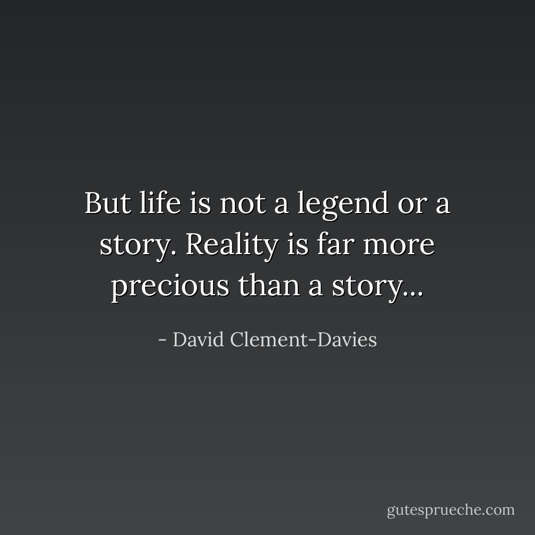 But life is not a legend or a story. Reality is far more precious than a story... - David Clement-Davies