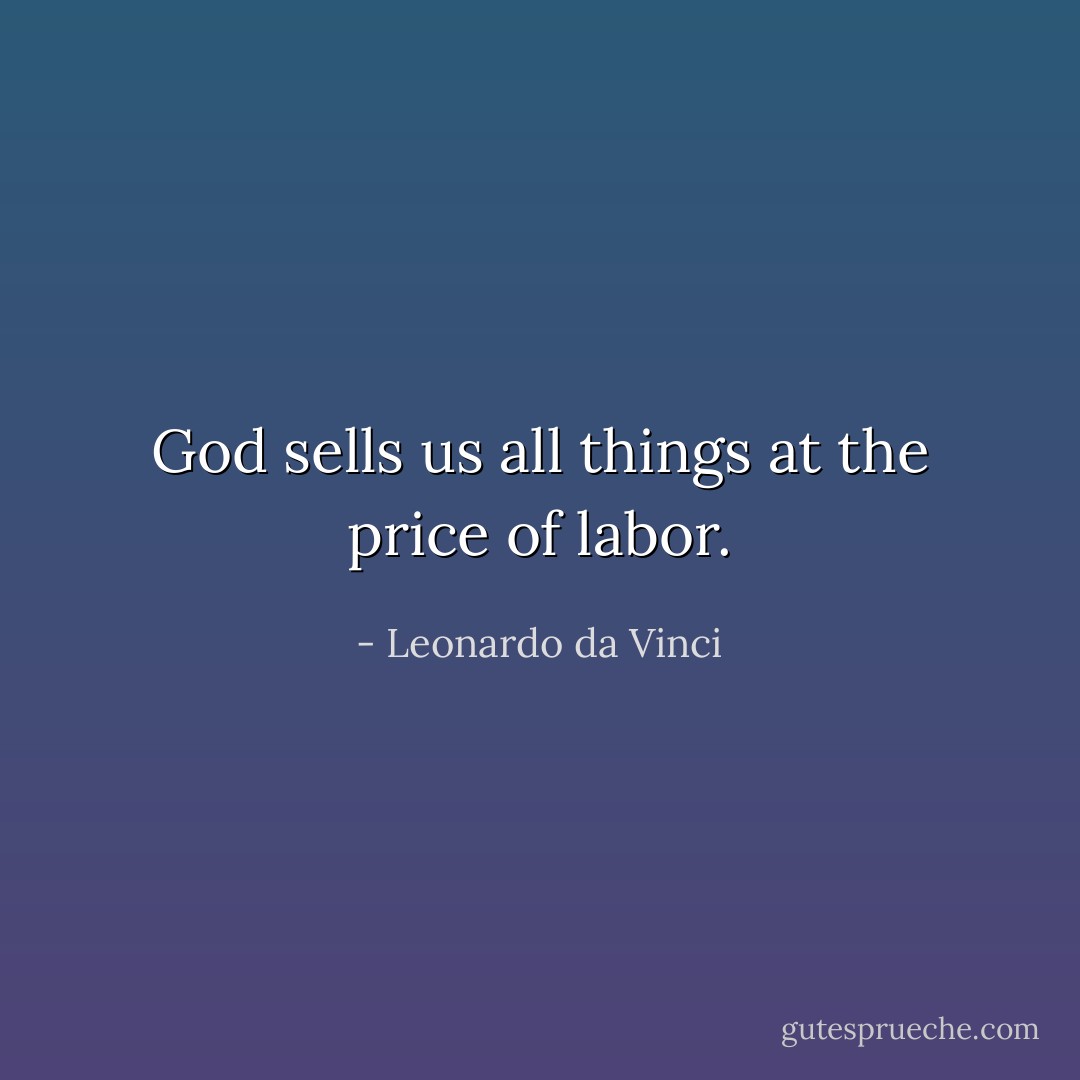 God sells us all things at the price of labor. - Leonardo da Vinci