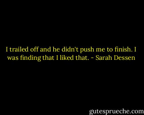 I trailed off and he didn't push me to finish. I was finding that I liked that. - Sarah Dessen