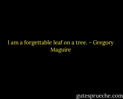 I am a forgettable leaf on a tree. - Gregory Maguire