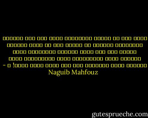 ماذا جنى من حياته الماضية؟ ماذا جنى غير الفراغ والدوار؟ قدّمتُ من الجهد فوق ما يطيق البشر، ولكنه جهد مضى باسم الطموح الجنوني، باسم الجشع، باسم الأنانية، باسم الكراهية، باسم الحقد، باسم العراك، ولا عمل واحد باسم الله! ـ - Naguib Mahfouz