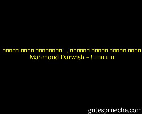 كلُّ قلوبِ الناس جنسيتي .. <br />فلتسقطوا عنّي جوازَ السفرْ ! - Mahmoud Darwish