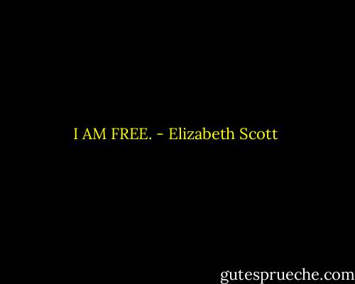I AM FREE. - Elizabeth Scott