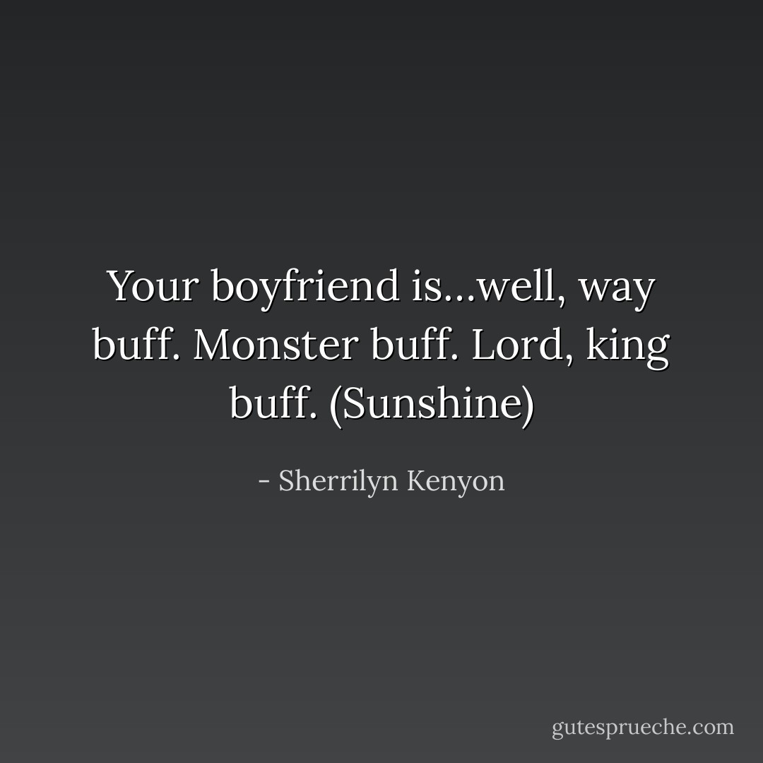 Your boyfriend is…well, way buff. Monster buff. Lord, king buff. (Sunshine) - Sherrilyn Kenyon