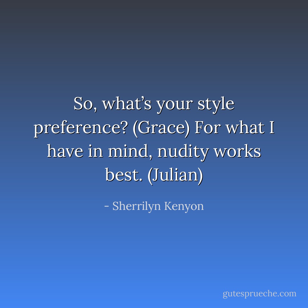 So, what’s your style preference? (Grace)<br />For what I have in mind, nudity works best. (Julian) - Sherrilyn Kenyon