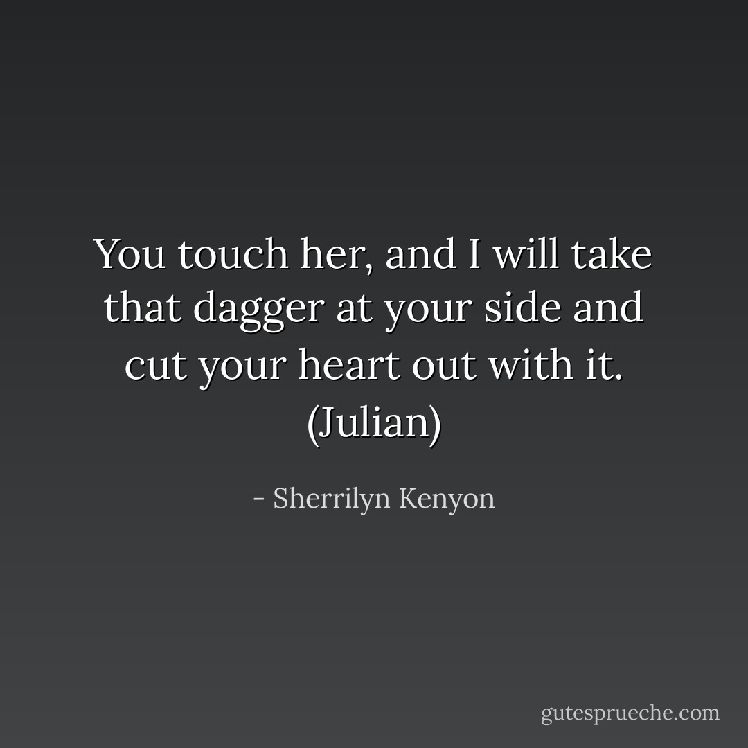 You touch her, and I will take that dagger at your side and cut your heart out with it. (Julian) - Sherrilyn Kenyon