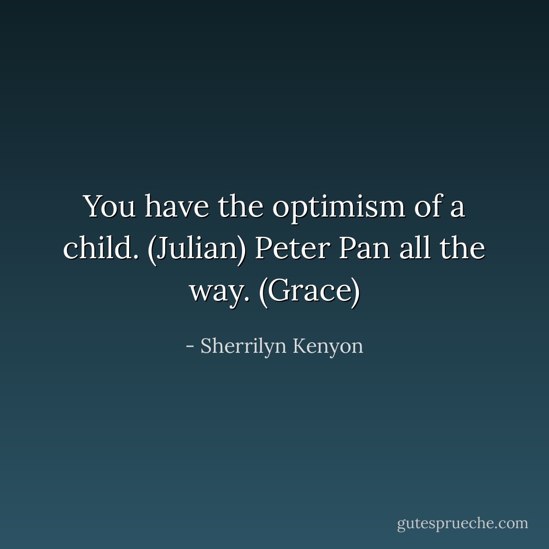 You have the optimism of a child. (Julian)<br />Peter Pan all the way. (Grace) - Sherrilyn Kenyon
