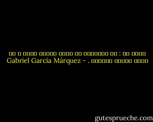 قولي له : إن الإنسان لا يموت عندما يريد ، بل يموت عندما يستطيع . - Gabriel García Márquez