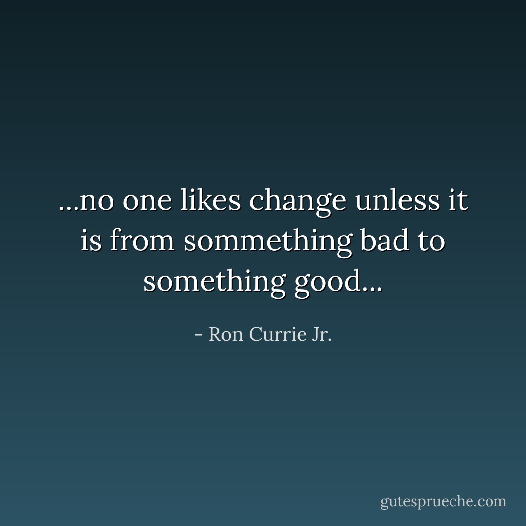 ...no one likes change unless it is from sommething bad to something good... - Ron Currie Jr.
