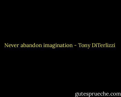 Never abandon imagination - Tony DiTerlizzi