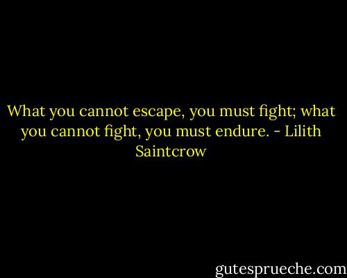 What you cannot escape, you must fight; what you cannot fight, you must endure. - Lilith Saintcrow