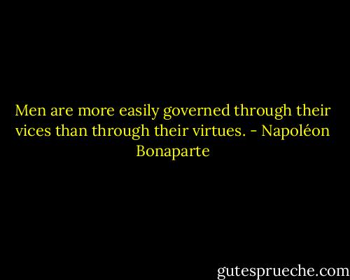 Men are more easily governed through their vices than through their virtues. - Napoléon Bonaparte