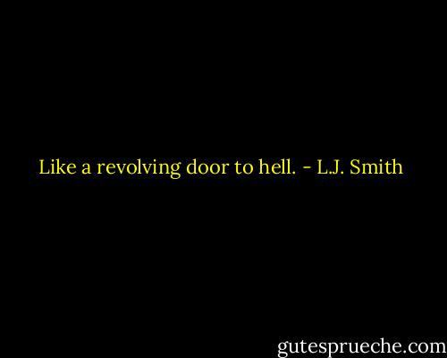 Like a revolving door to hell. - L.J. Smith
