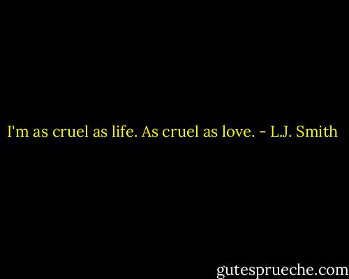 I'm as cruel as life. As cruel as love. - L.J. Smith