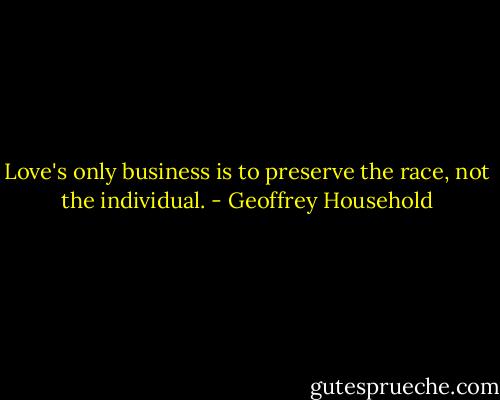 Love's only business is to preserve the race, not the individual. - Geoffrey Household