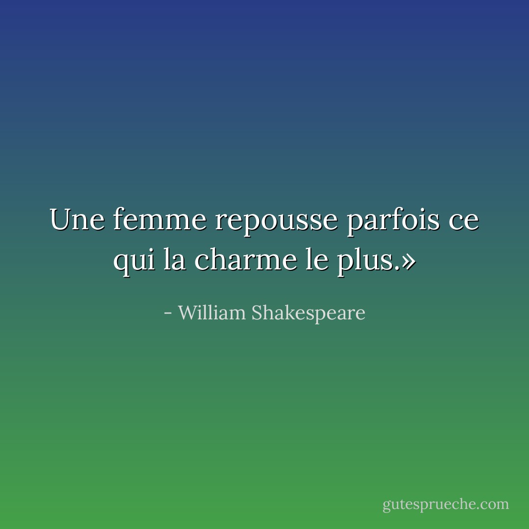 Une femme repousse parfois ce qui la charme le plus.» - William Shakespeare