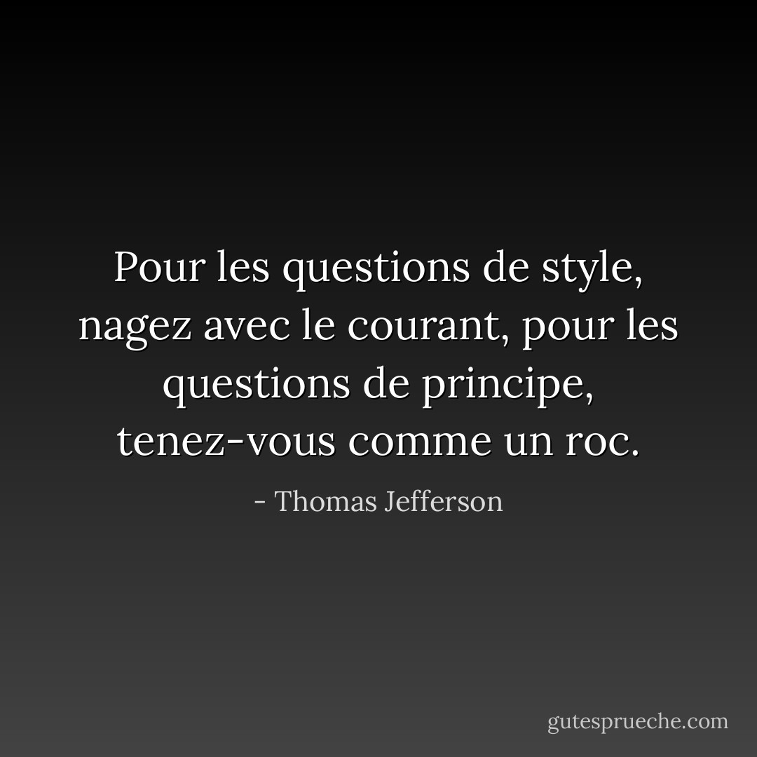 Pour les questions de style, nagez avec le courant, pour les questions de principe, tenez-vous comme un roc. - Thomas Jefferson