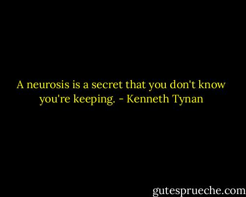 A neurosis is a secret that you don't know you're keeping. - Kenneth Tynan
