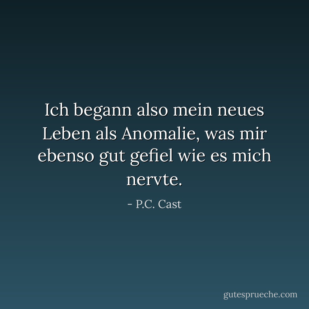 Ich begann also mein neues Leben als Anomalie, was mir ebenso gut gefiel wie es mich nervte. - P.C. Cast<