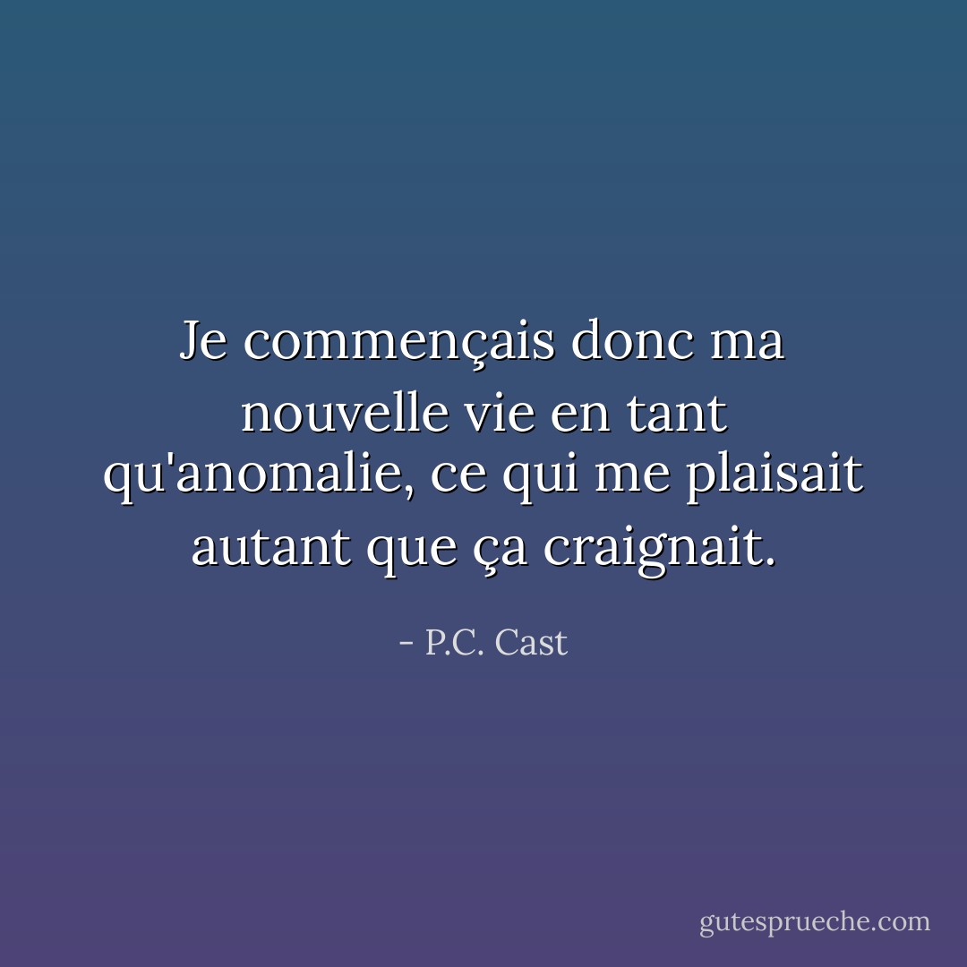 Je commençais donc ma nouvelle vie en tant qu'anomalie, ce qui me plaisait autant que ça craignait. - P.C. Cast