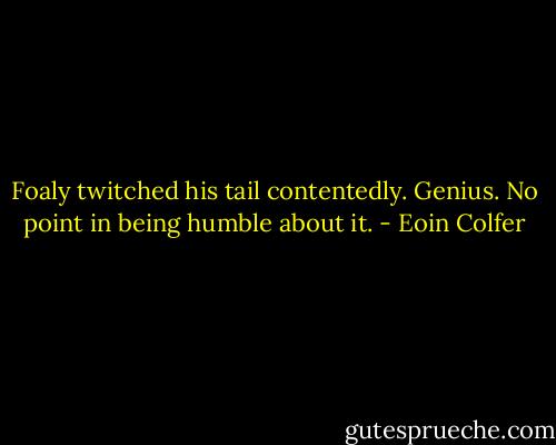Foaly twitched his tail contentedly. Genius. No point in being humble about it. - Eoin Colfer