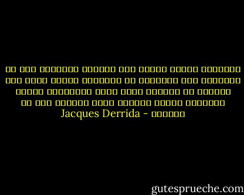 الفلسفة تعودت دائما على مراقبة هامشها، غير أن المطلوب ليس الإقامة في الهامش، لأنها تعني عدم الخروج عن الحدود التي تخضع للرقابة، وإنما المطلوب تبديد علامات الخط الفاصل بين نص وهامشه - Jacques Derrida