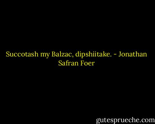 Succotash my Balzac, dipshiitake. - Jonathan Safran Foer