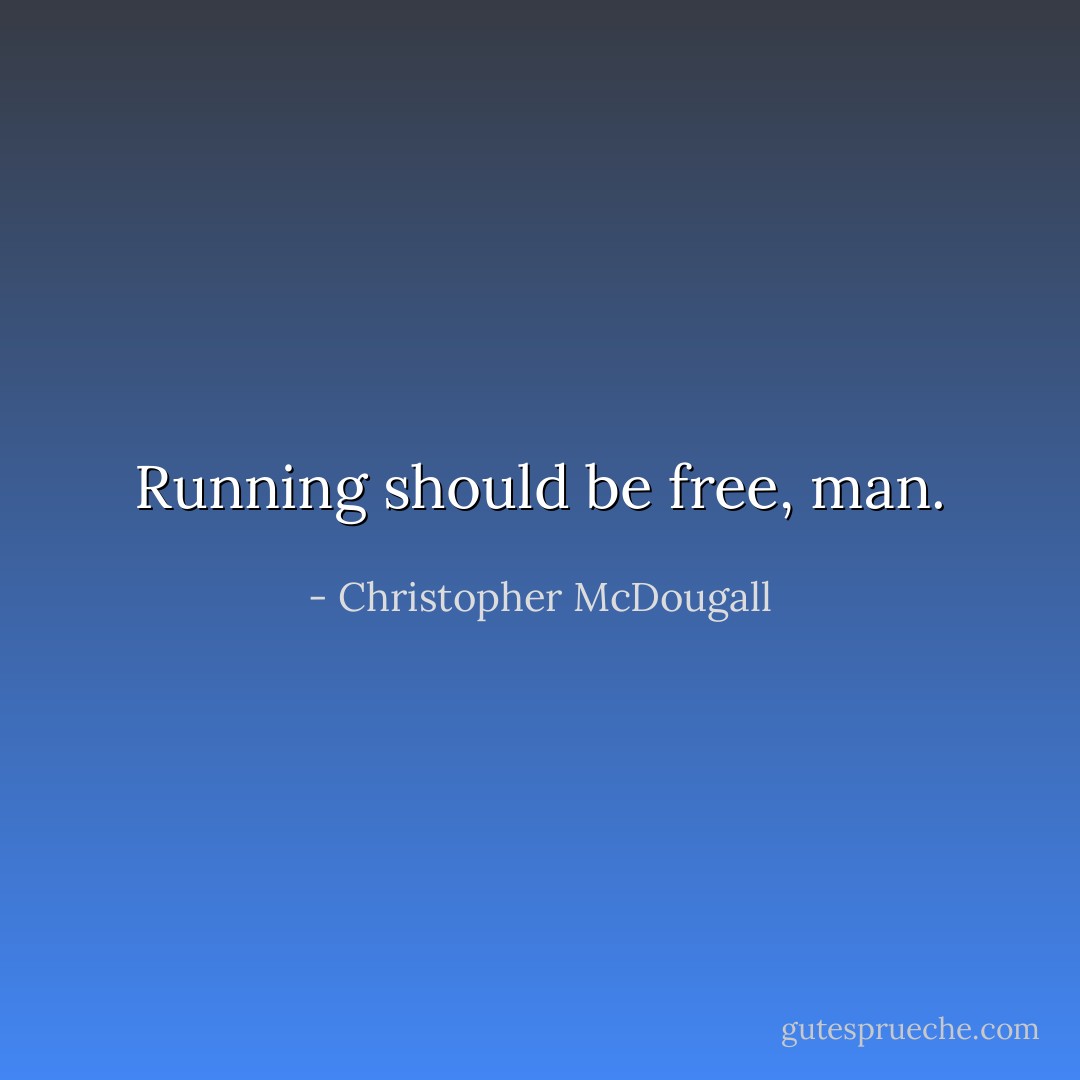 Running should be free, man. - Christopher McDougall