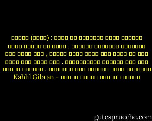 وعظتني نفسي فعلمتني أن أقول : (لبيك) عندما يناديني المجهول والخطر . وقبل أن تعظني نفسي كنت لا أنهض إلا لصوت مناد عرفته , ولا أسير إلا على سبل خبرتها فاستهونتها . أما الآن فقد أصبح المعلوم مطية أركبها نحو المجهول , والهسل سلّما أتسلق درجاته لأبلغ الخطر - Kahlil Gibran
