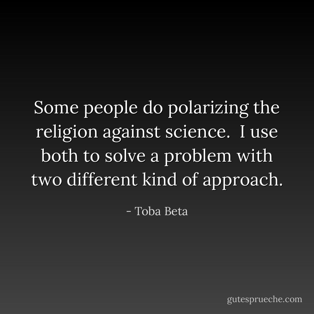 Some people do polarizing the religion against science. <br />I use both to solve a problem with two different kind of approach. - Toba Beta