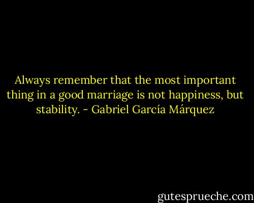 Always remember that the most important thing in a good marriage is not happiness, but stability. - Gabriel García Márquez