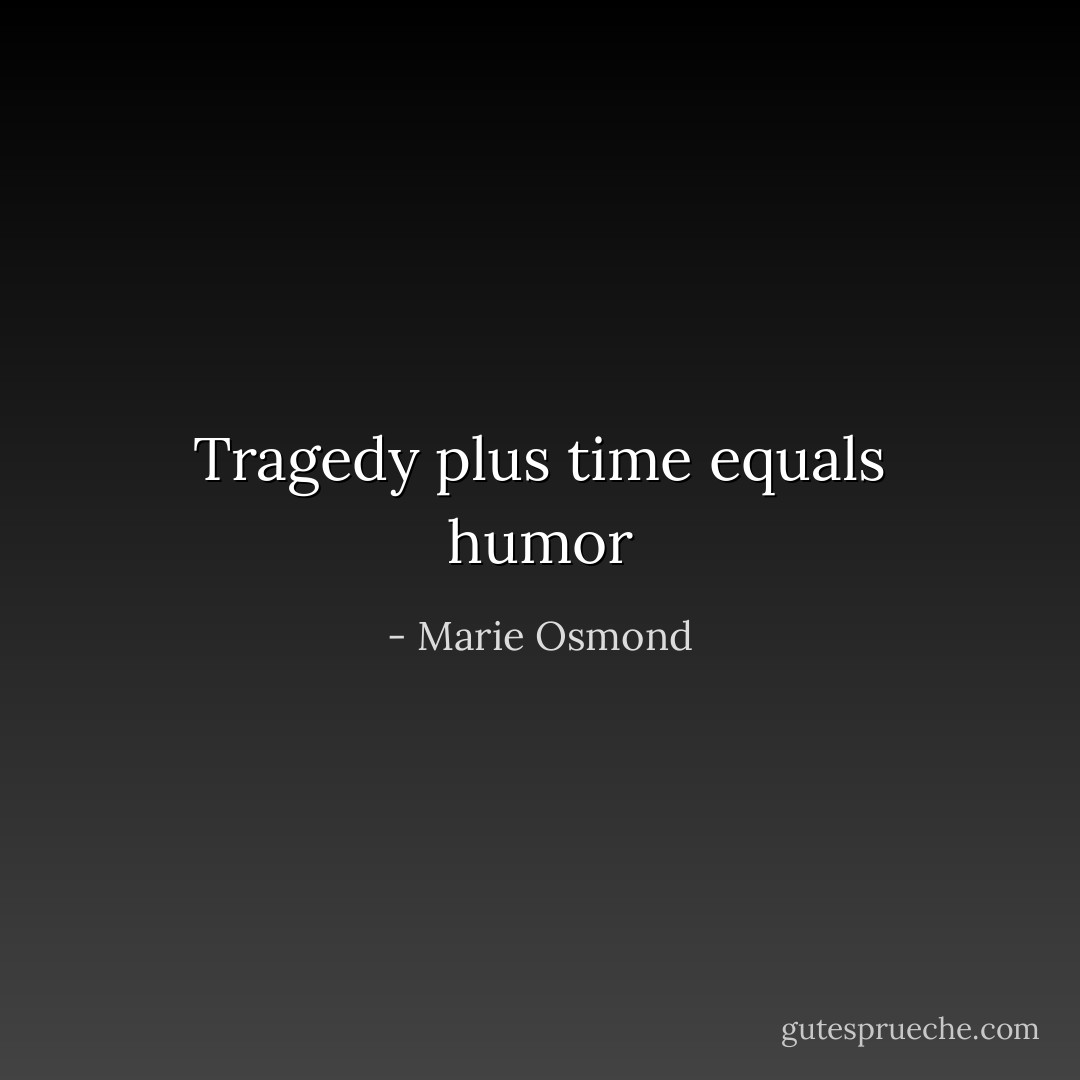 Tragedy plus time equals humor - Marie Osmond