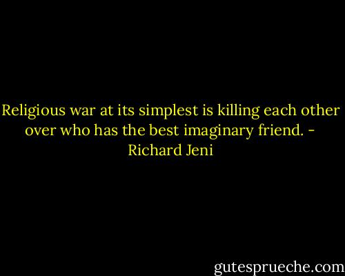 Religious war at its simplest is killing each other over who has the best imaginary friend. - Richard Jeni