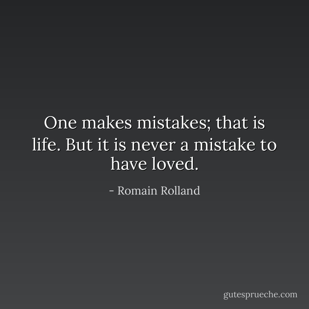 One makes mistakes; that is life.<br />But it is never a mistake to have loved. - Romain Rolland