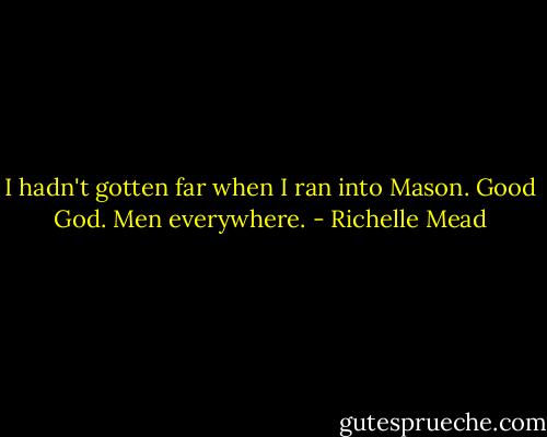 I hadn't gotten far when I ran into Mason.<br />Good God. Men everywhere. - Richelle Mead