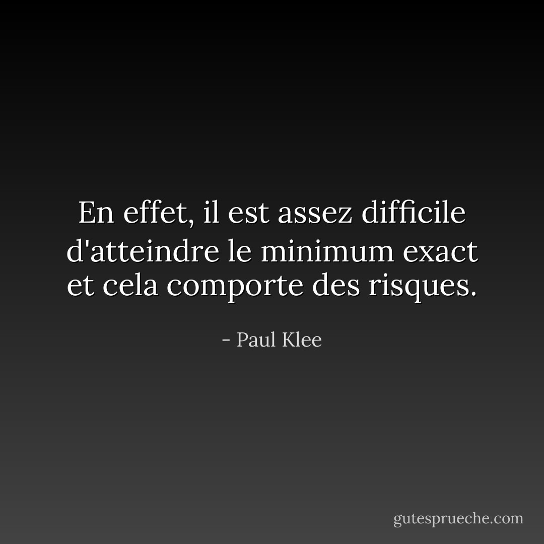 En effet, il est assez difficile d'atteindre le minimum exact et cela comporte des risques. - Paul Klee
