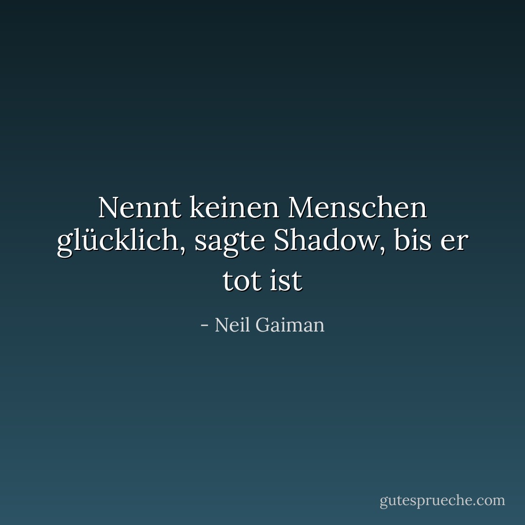 Nennt keinen Menschen glücklich, sagte Shadow, bis er tot ist - Neil Gaiman<