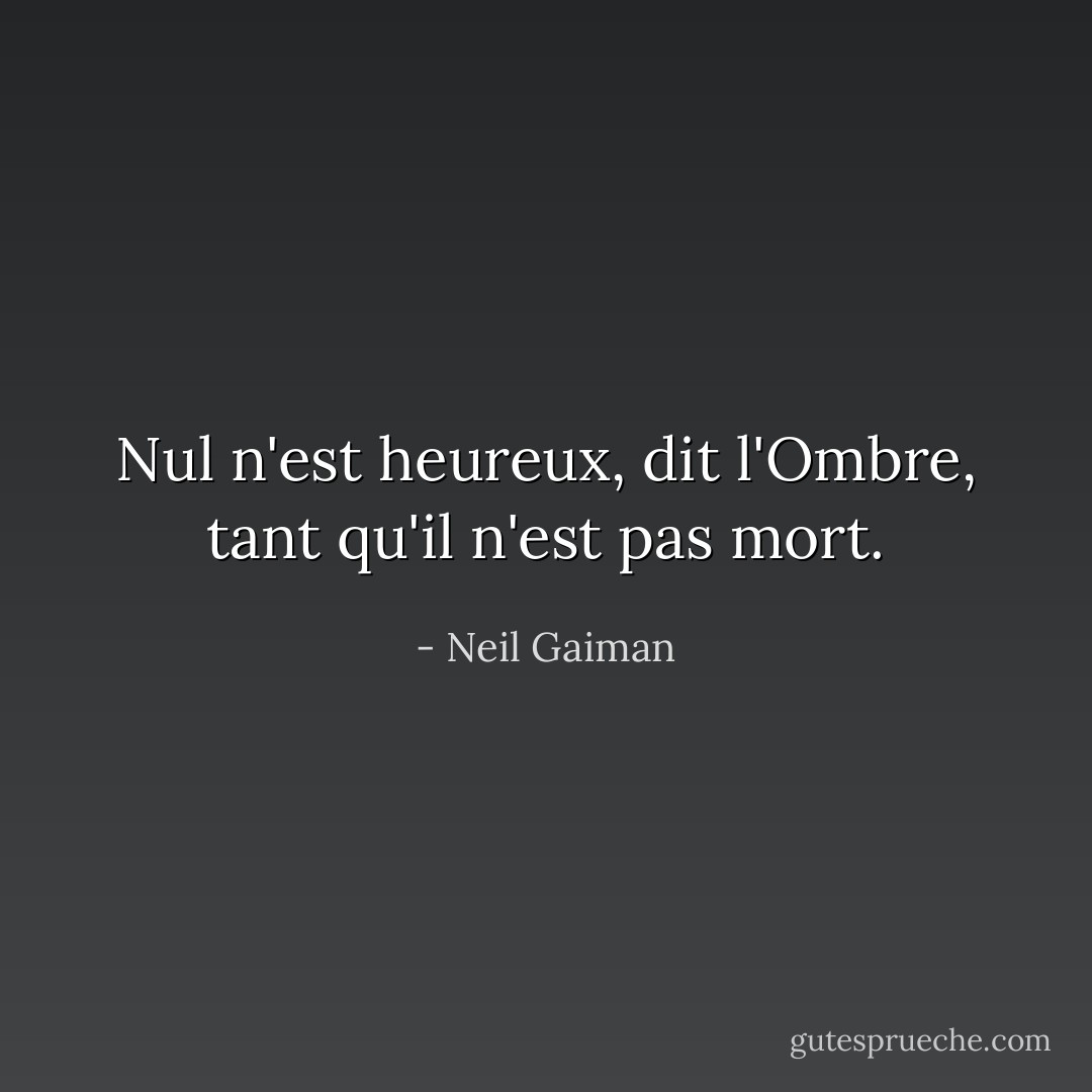 Nul n'est heureux, dit l'Ombre, tant qu'il n'est pas mort. - Neil Gaiman