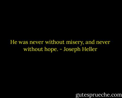 He was never without misery, and never without hope. - Joseph Heller