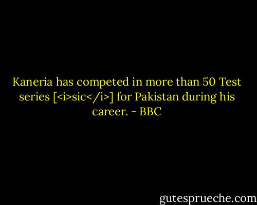Kaneria has competed in more than 50 Test series [<i>sic</i>] for Pakistan during his career. - BBC