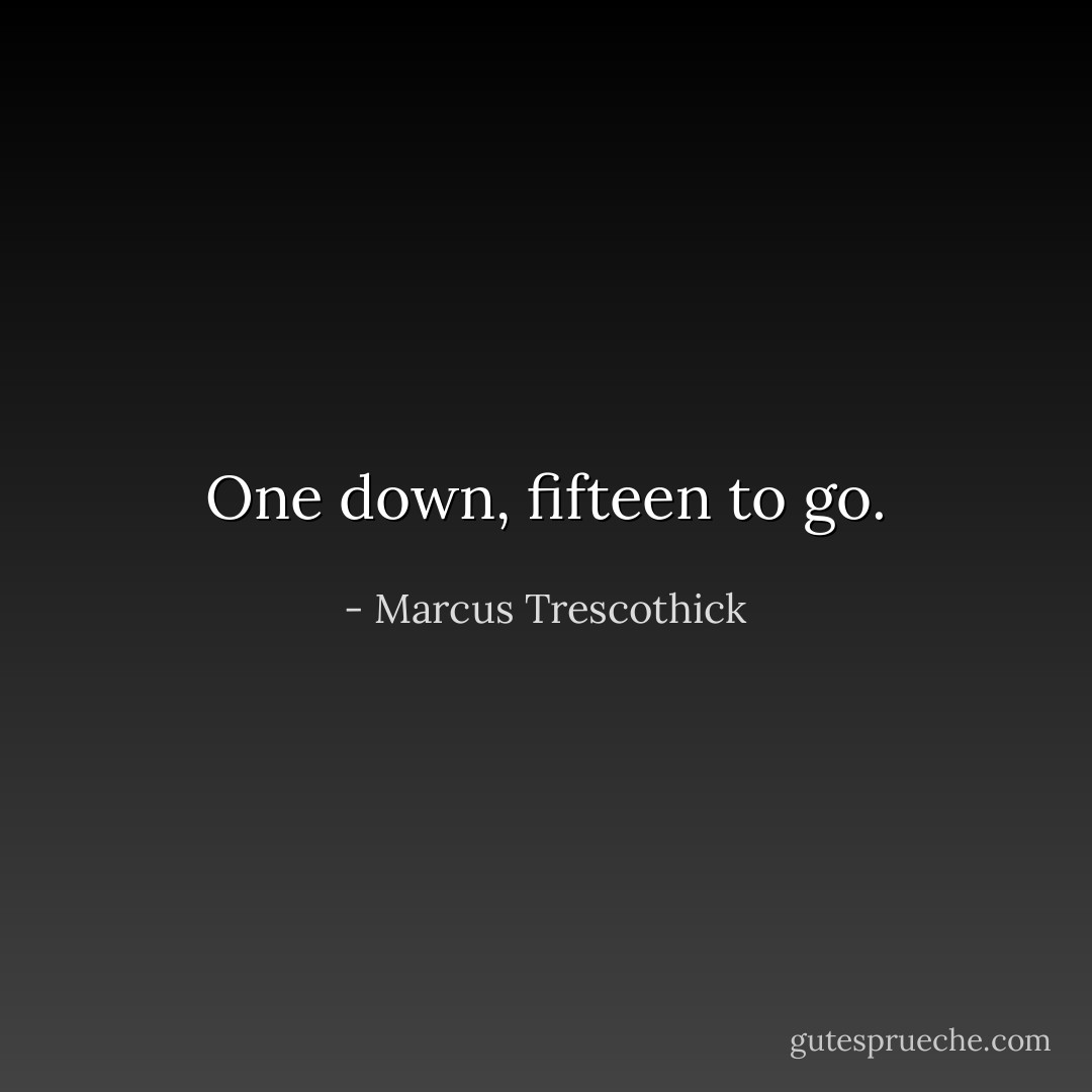 One down, fifteen to go. - Marcus Trescothick