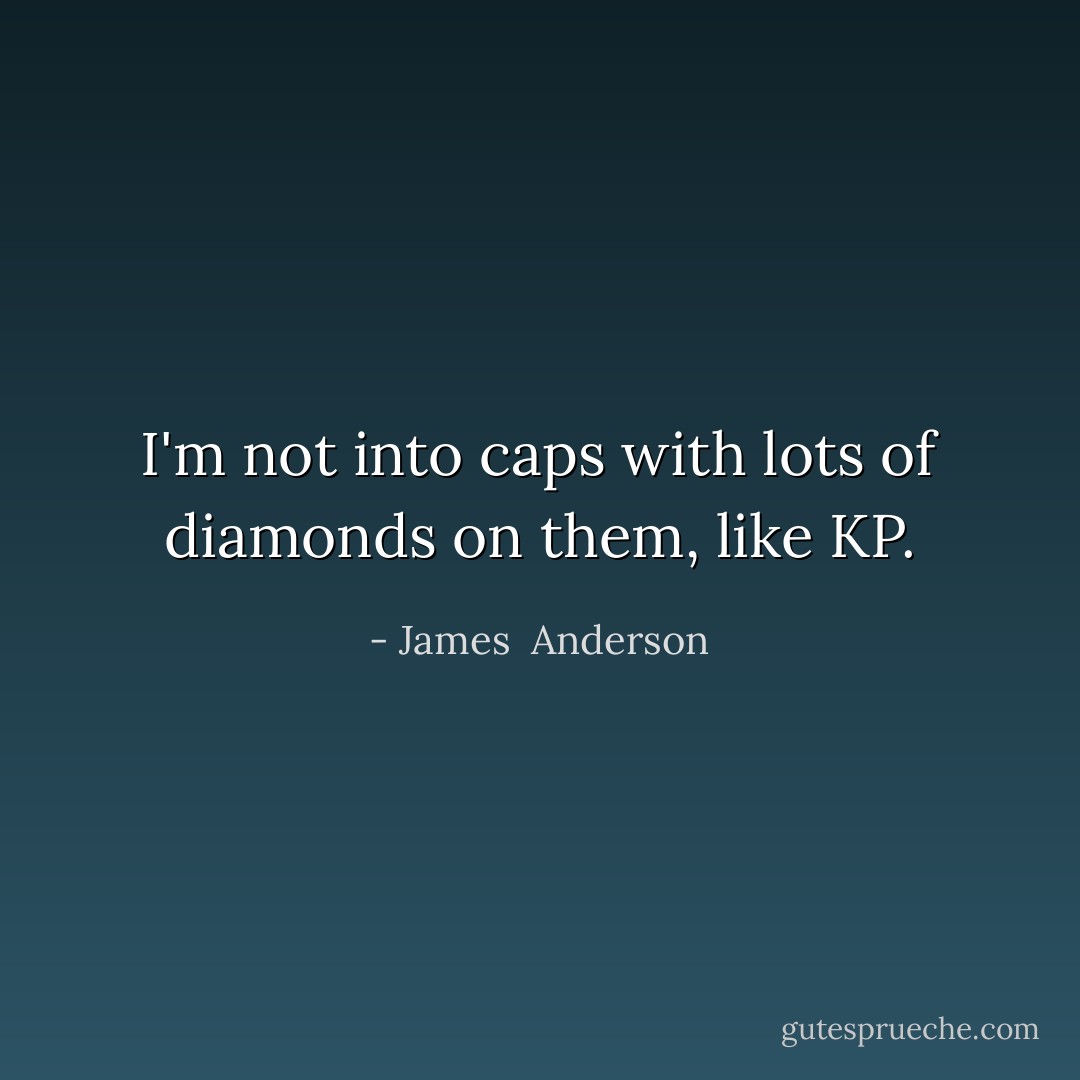 I'm not into caps with lots of diamonds on them, like KP. - James  Anderson