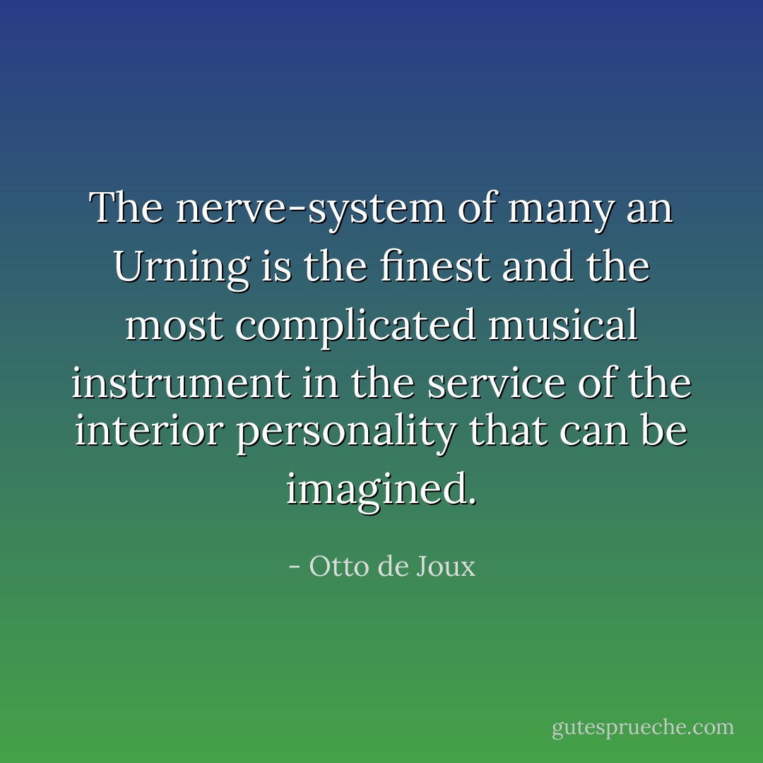 The nerve-system of many an Urning is the finest and the most complicated musical instrument in the service of the interior personality that can be imagined. - Otto de Joux