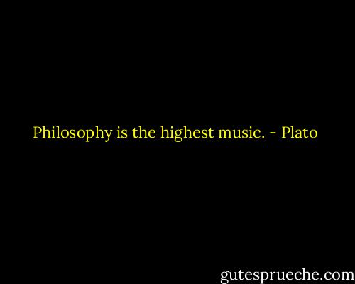 Philosophy is the highest music. - Plato