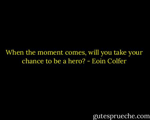 When the moment comes, will you take your chance to be a hero? - Eoin Colfer