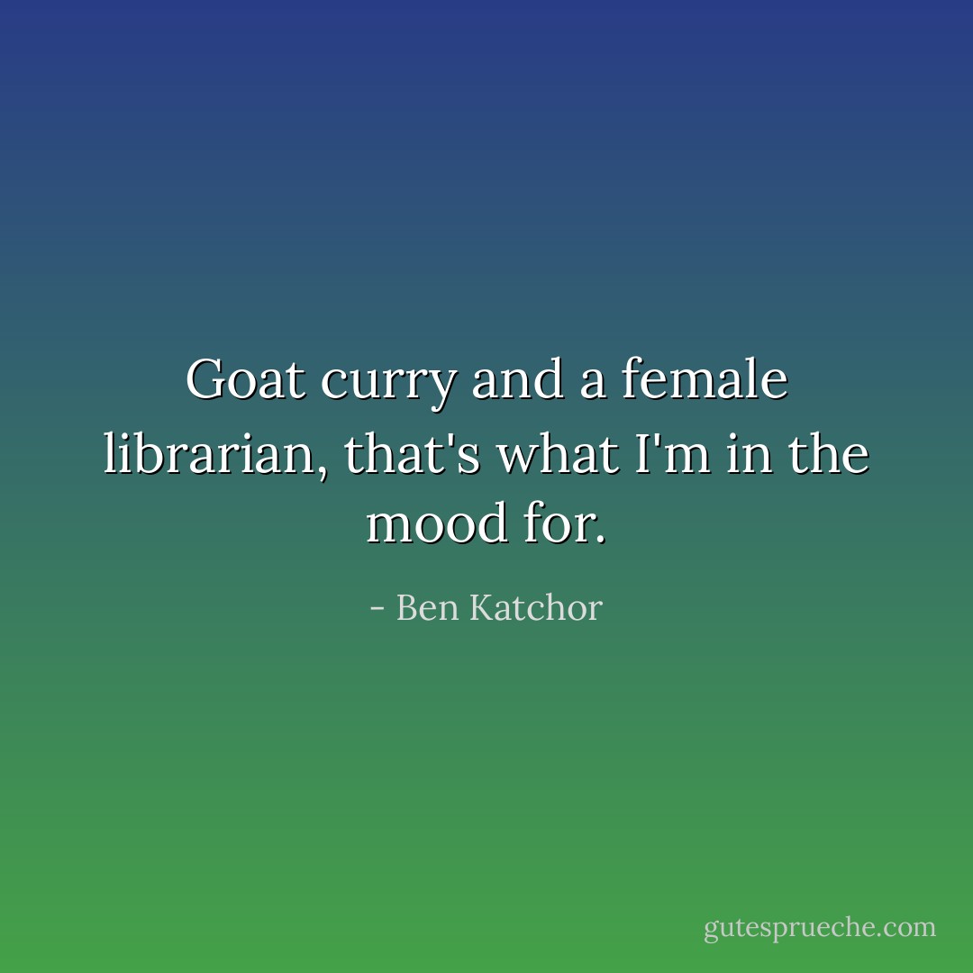 Goat curry and a female librarian, that's what I'm in the mood for. - Ben Katchor