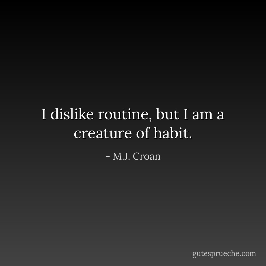 I dislike routine, but I am a creature of habit. - M.J. Croan