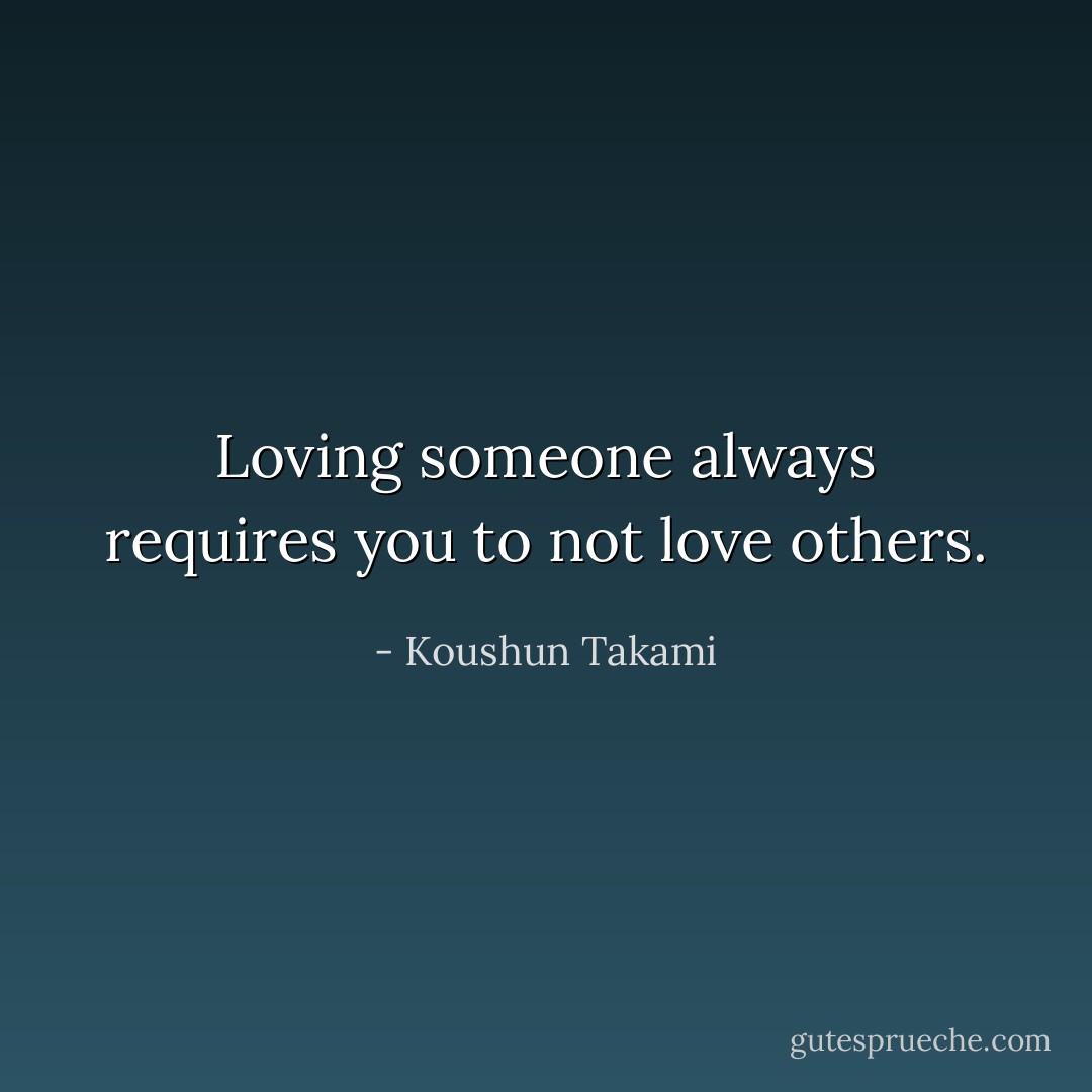 Loving someone always requires you to not love others. - Koushun Takami