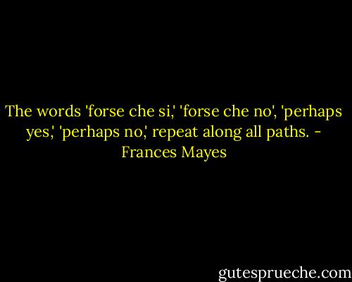 The words 'forse che si,' 'forse che no', 'perhaps yes,' 'perhaps no,' repeat along all paths. - Frances Mayes